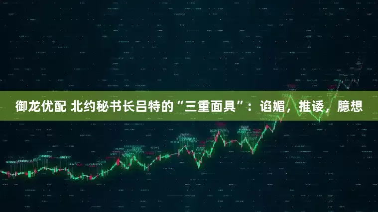 御龙优配 北约秘书长吕特的“三重面具”：谄媚，推诿，臆想