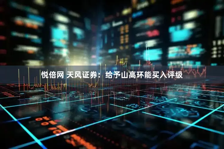 悦倍网 天风证券：给予山高环能买入评级