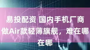 易投配资 国内手机厂商做Air款轻薄旗舰，难在哪